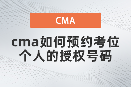cma如何預約考位個人的授權(quán)號碼