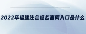 2022年福建注會報名官網(wǎng)入口是什么