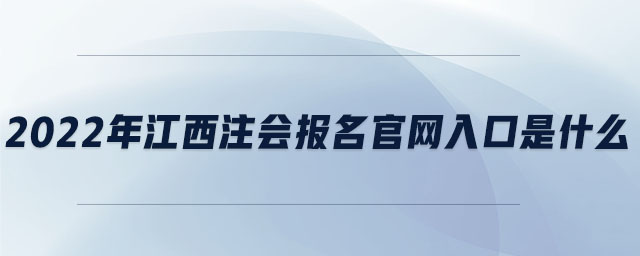 2022年江西注會報(bào)名官網(wǎng)入口是什么