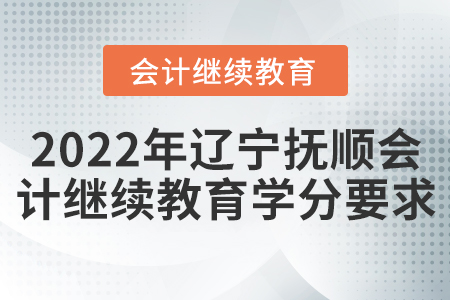 2022年遼寧撫順會(huì)計(jì)繼續(xù)教育學(xué)分要求