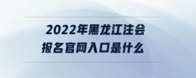 2022年黑龍江注會報名官網(wǎng)入口是什么