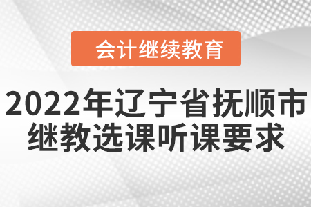 2022年遼寧省撫順市會計繼續(xù)教育選課聽課要求