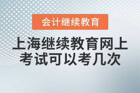上海會(huì)計(jì)繼續(xù)教育網(wǎng)上考試可以考幾次？