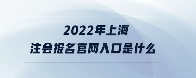 2022年上海注會報名官網(wǎng)入口是什么