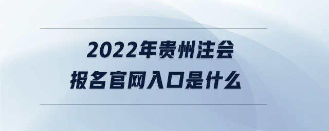 2022年貴州注會(huì)報(bào)名官網(wǎng)入口是什么