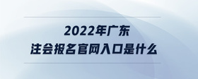 2022年廣東注會報名官網(wǎng)入口是什么