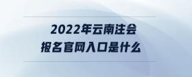 2022年云南注會報名官網(wǎng)入口是什么