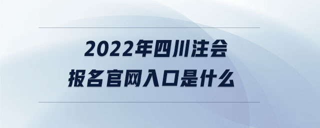 2022年四川注會報名官網入口是什么