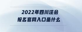 2022年四川注會報名官網(wǎng)入口是什么