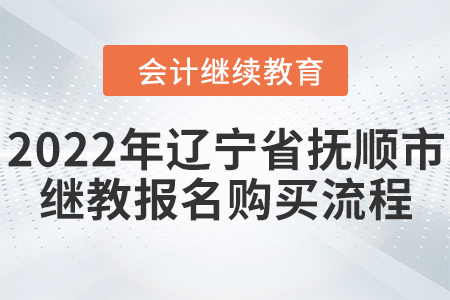 2022年遼寧省撫順市會計繼續(xù)教育報名購買流程