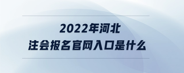 2022年河北注會(huì)報(bào)名官網(wǎng)入口是什么