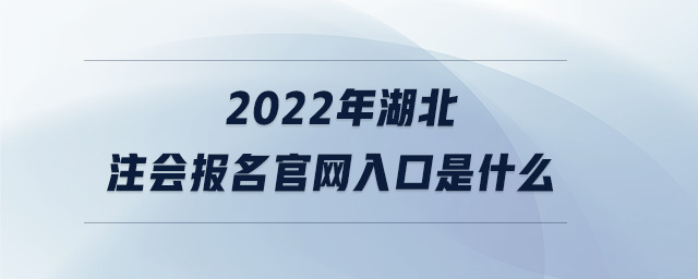 2022年湖北注會報名官網(wǎng)入口是什么