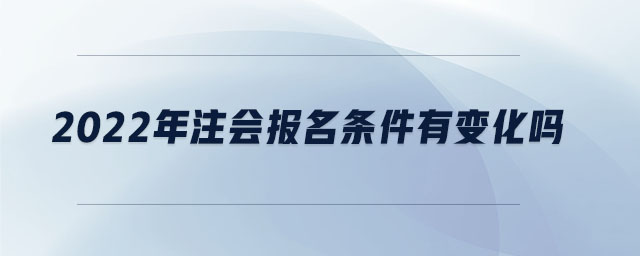 2022年注會(huì)報(bào)名條件有變化嗎