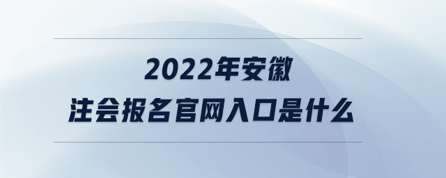 2022年安徽注會(huì)報(bào)名官網(wǎng)入口是什么