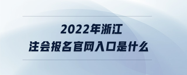 2022年浙江注會報名官網(wǎng)入口是什么