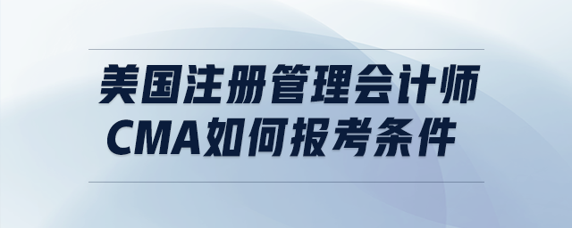 美國注冊管理會計師cma如何報考條件