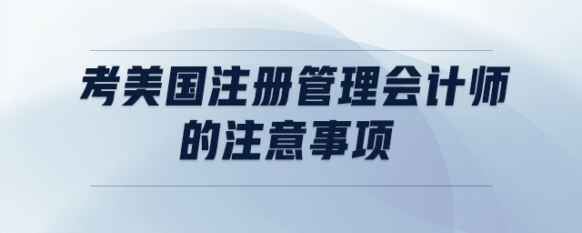 考美國注冊管理會計(jì)師的注意事項(xiàng)