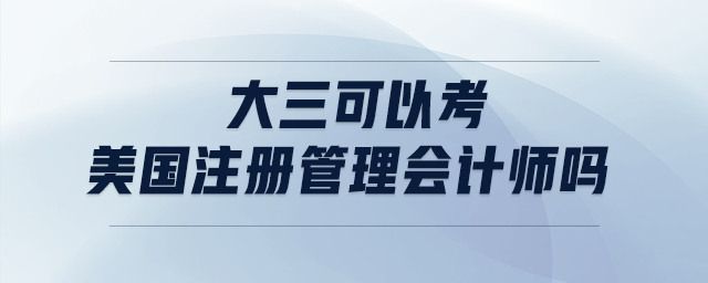 大三可以考美國(guó)注冊(cè)管理會(huì)計(jì)師嗎