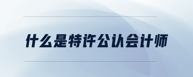 什么是特許公認(rèn)會計(jì)師