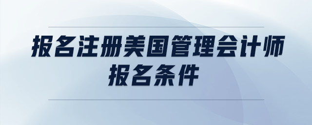 報(bào)名注冊(cè)美國(guó)管理會(huì)計(jì)師報(bào)名條件