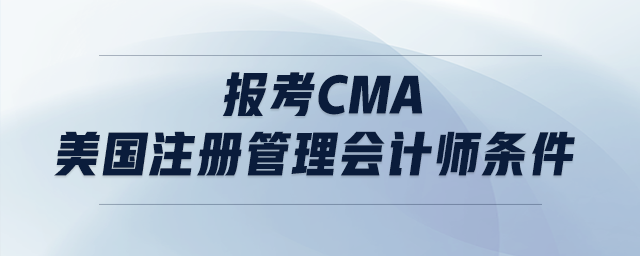 報(bào)考cma美國(guó)注冊(cè)管理會(huì)計(jì)師條件