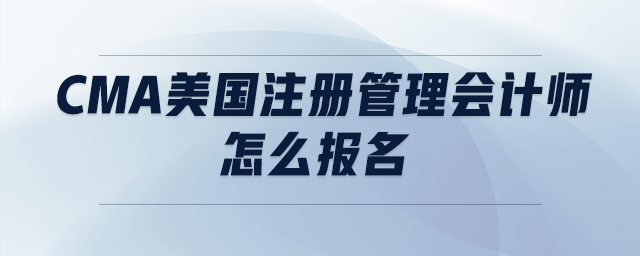 cma美國(guó)注冊(cè)管理會(huì)計(jì)師怎么報(bào)名