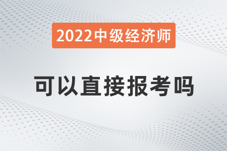 中級(jí)經(jīng)濟(jì)師可以直接報(bào)考嗎