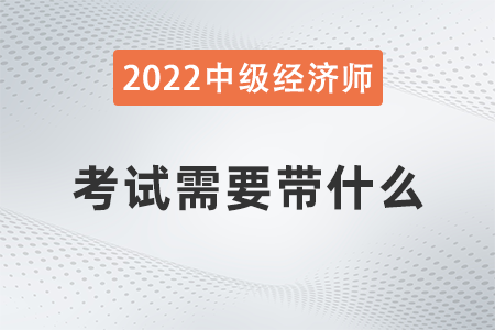 中級經(jīng)濟師考試需要帶什么