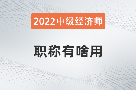 中級經(jīng)濟(jì)師職稱有啥用
