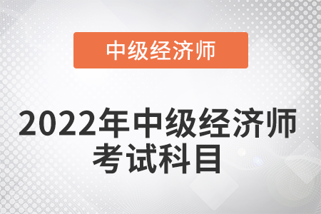 2022年中級經(jīng)濟(jì)師考試科目考幾門