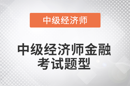 2022年中級經(jīng)濟師金融考試題型是什么