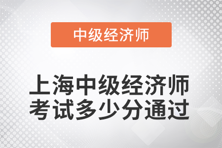 2022年上海中級經(jīng)濟師考試多少分通過