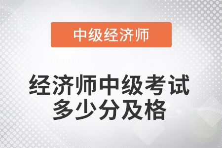2022年經(jīng)濟(jì)師中級(jí)考試多少分及格