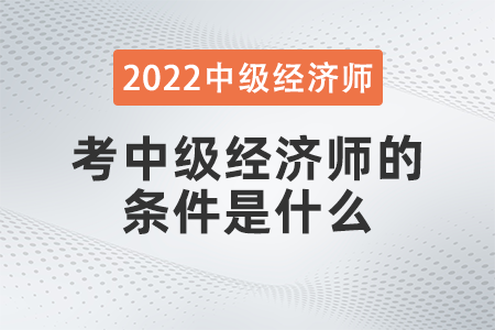 考中級經(jīng)濟師的條件是什么