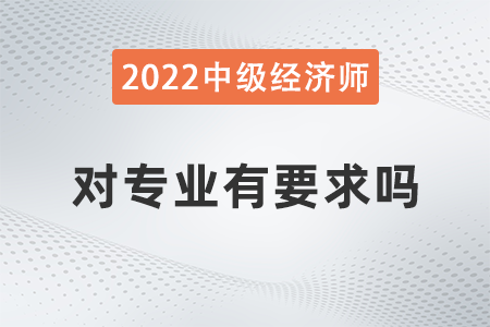 中級(jí)經(jīng)濟(jì)師對(duì)專業(yè)有要求嗎