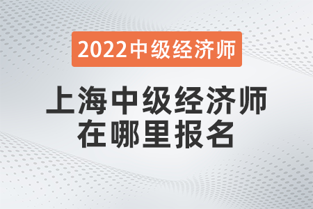 2022年上海中級經(jīng)濟(jì)師在哪里報名