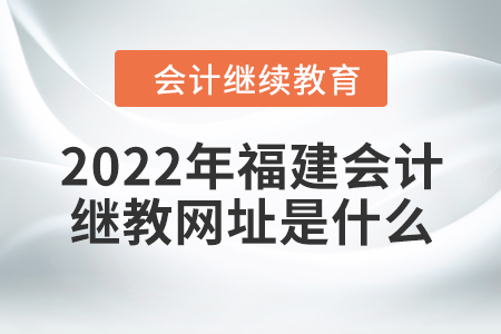 2022年福建會計繼續(xù)教育網址是什么？