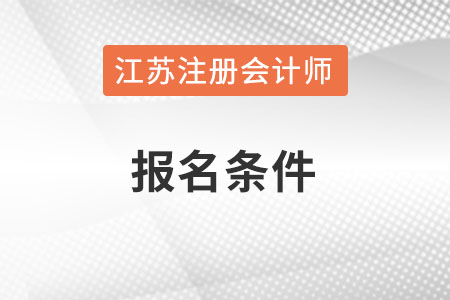 江蘇省南京注冊會計師報名條件和要求是什么？