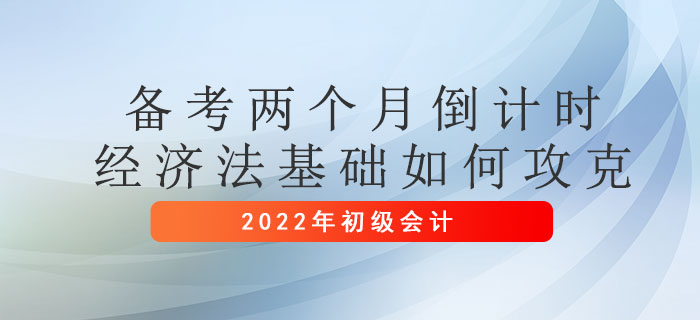 初級會計考試兩個月倒計時，經(jīng)濟法基礎(chǔ)如何攻克？