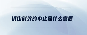 訴訟時效的中止是什么意思