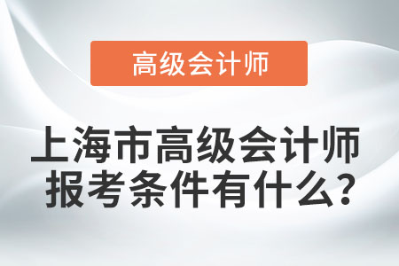 上海市高級(jí)會(huì)計(jì)師報(bào)考條件有什么？