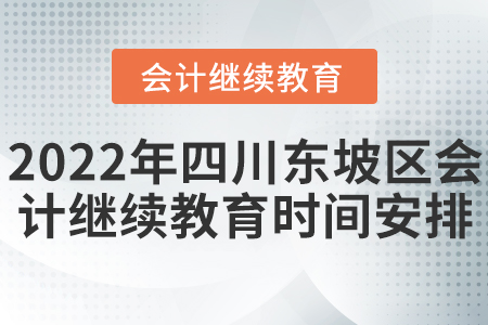 2022年四川東坡區(qū)會計繼續(xù)教育時間安排