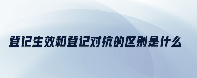 登記生效和登記對(duì)抗的區(qū)別是什么