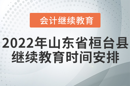 2022年山東省桓臺縣會計繼續(xù)教育時間安排