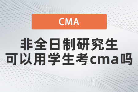 非全日制研究生可以用學(xué)生考cma嗎