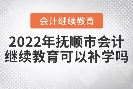 2022年遼寧省撫順市會(huì)計(jì)繼續(xù)教育可以補(bǔ)學(xué)嗎？