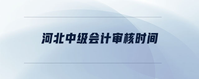 河北中級會計審核時間