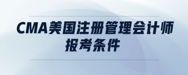 cma美國注冊管理會(huì)計(jì)師報(bào)考條件