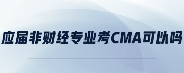 應(yīng)屆非財經(jīng)專業(yè)考cma可以嗎