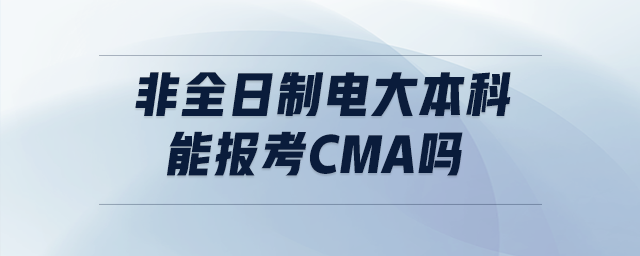 非全日制電大本科能報考cma嗎